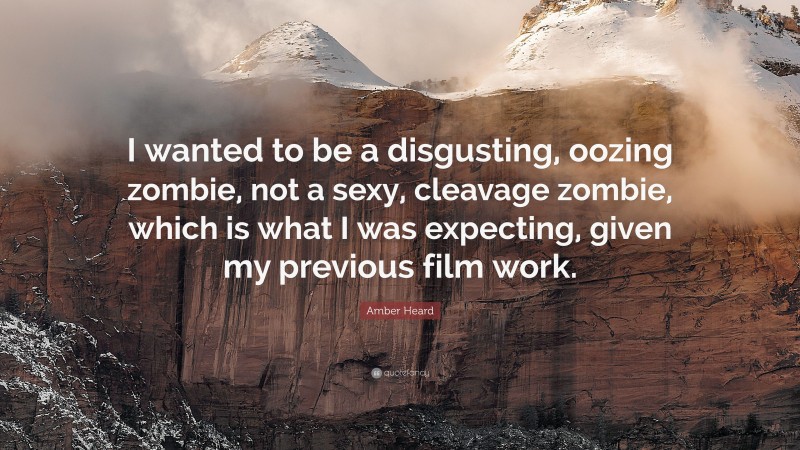Amber Heard Quote: “I wanted to be a disgusting, oozing zombie, not a sexy, cleavage zombie, which is what I was expecting, given my previous film work.”