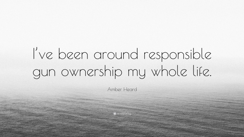 Amber Heard Quote: “I’ve been around responsible gun ownership my whole life.”