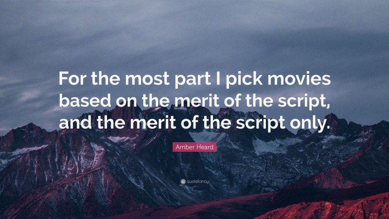 Amber Heard Quote: “For the most part I pick movies based on the merit of the script, and the merit of the script only.”