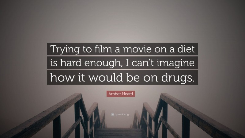 Amber Heard Quote: “Trying to film a movie on a diet is hard enough, I can’t imagine how it would be on drugs.”