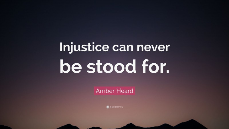 Amber Heard Quote: “Injustice can never be stood for.”