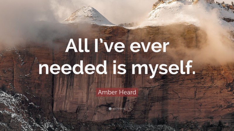 Amber Heard Quote: “All I’ve ever needed is myself.”