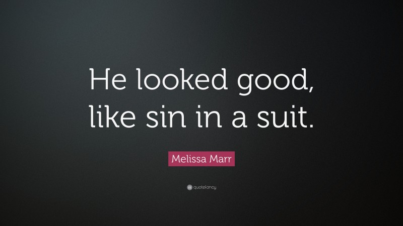 Melissa Marr Quote: “He looked good, like sin in a suit.”
