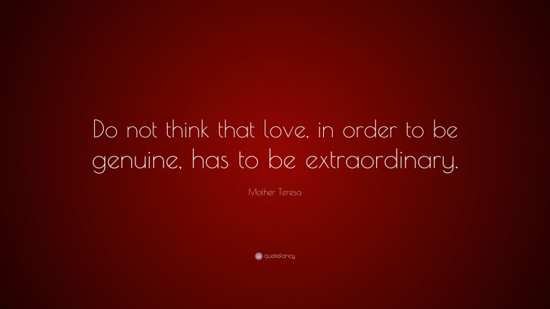 Mother Teresa Quote: “Do not think that love, in order to be genuine, has to be extraordinary.”