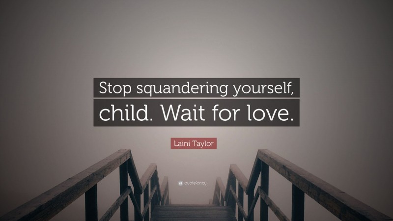 Laini Taylor Quote: “Stop squandering yourself, child. Wait for love.”