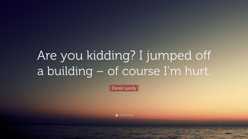 Derek Landy Quote: “Are you kidding? I jumped off a building – of course I’m hurt.”