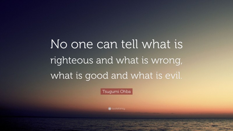 Tsugumi Ohba Quote: “No one can tell what is righteous and what is wrong, what is good and what is evil.”