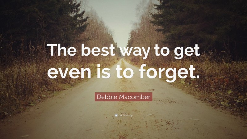 Debbie Macomber Quote: “The best way to get even is to forget.”