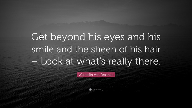 Wendelin Van Draanen Quote: “Get beyond his eyes and his smile and the sheen of his hair – Look at what’s really there.”