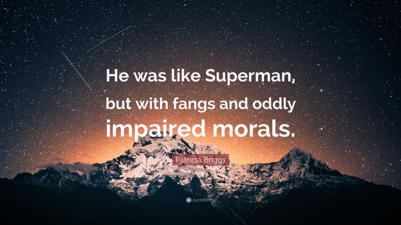 Patricia Briggs Quote: “He was like Superman, but with fangs and oddly impaired morals.”
