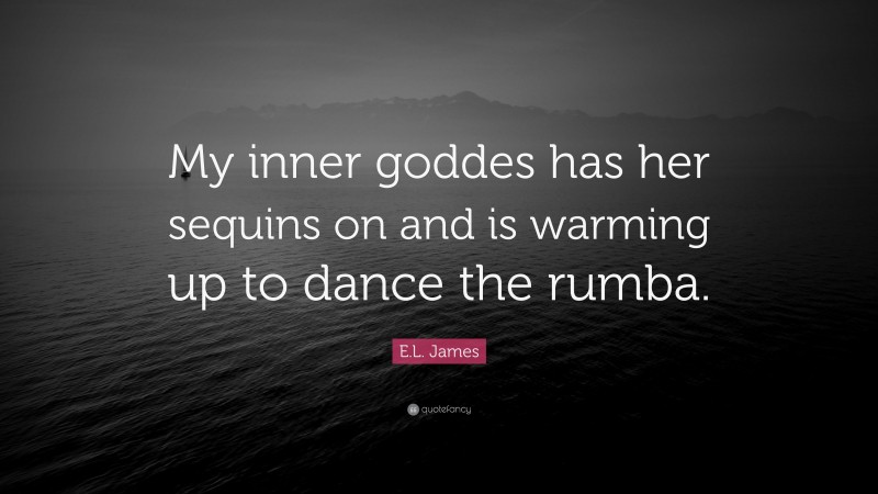 E.L. James Quote: “My inner goddes has her sequins on and is warming up to dance the rumba.”