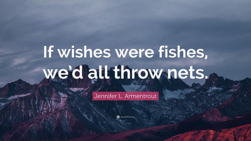 Jennifer L. Armentrout Quote: “If wishes were fishes, we’d all throw nets.”