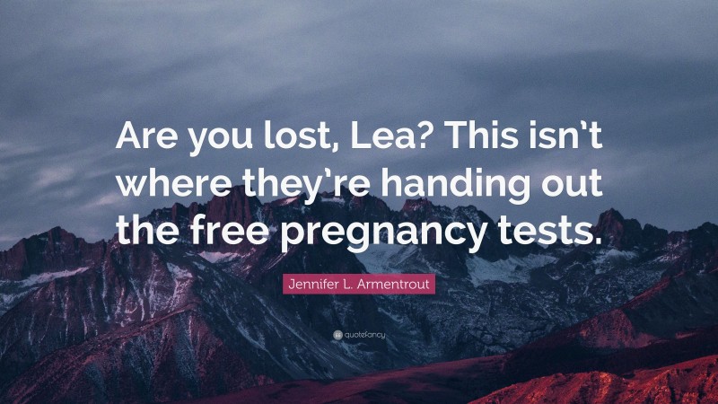 Jennifer L. Armentrout Quote: “Are you lost, Lea? This isn’t where they’re handing out the free pregnancy tests.”