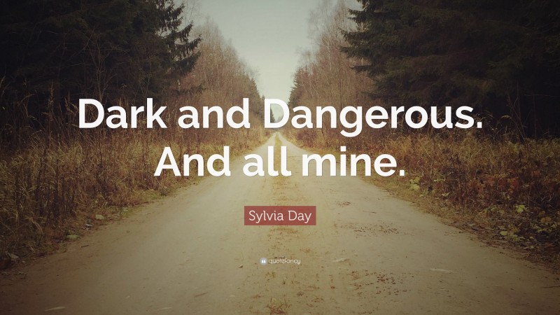 Sylvia Day Quote: “Dark and Dangerous. And all mine.”