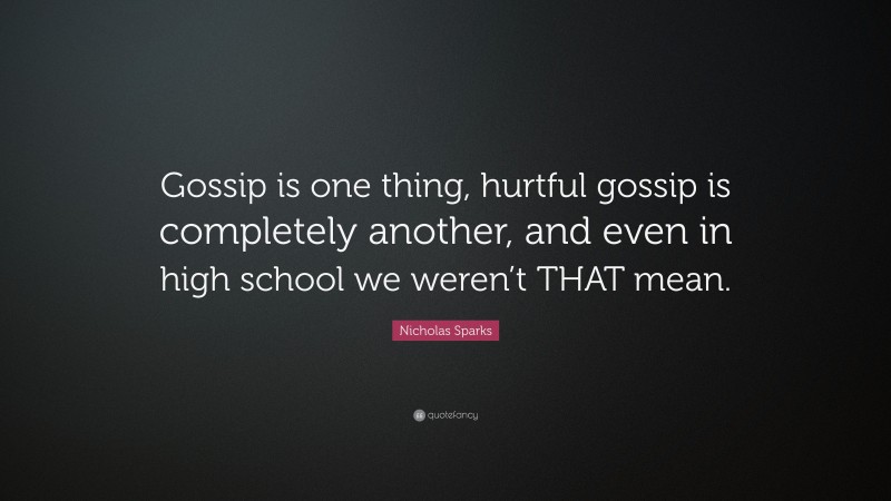 Nicholas Sparks Quote: “Gossip is one thing, hurtful gossip is completely another, and even in high school we weren’t THAT mean.”