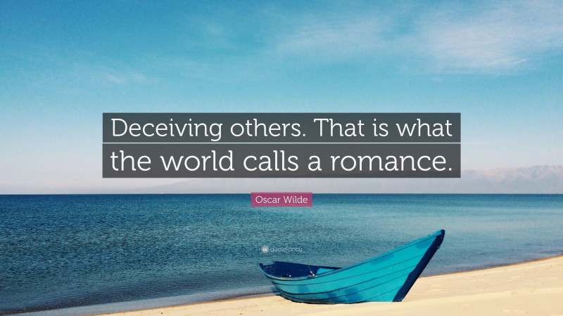 Oscar Wilde Quote: “Deceiving others. That is what the world calls a romance.”