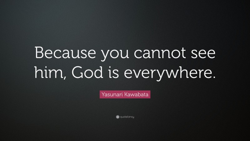Yasunari Kawabata Quote: “Because you cannot see him, God is everywhere.”