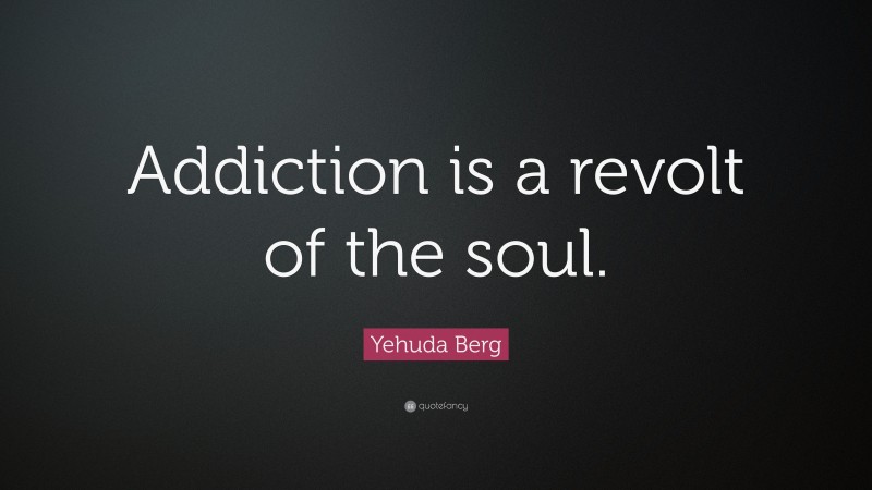 Yehuda Berg Quote: “Addiction is a revolt of the soul.”