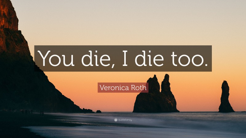 Veronica Roth Quote: “You die, I die too.”