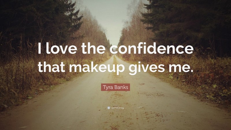 Tyra Banks Quote: “I love the confidence that makeup gives me.”