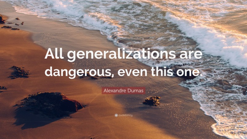 Alexandre Dumas Quote: “All generalizations are dangerous, even this one.”