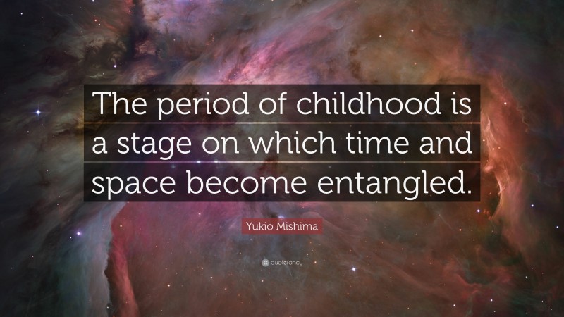 Yukio Mishima Quote: “The period of childhood is a stage on which time and space become entangled.”