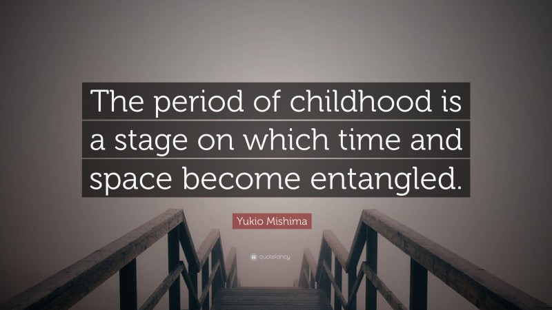 Yukio Mishima Quote: “The period of childhood is a stage on which time and space become entangled.”