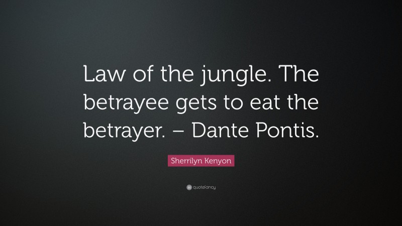 Sherrilyn Kenyon Quote: “Law of the jungle. The betrayee gets to eat the betrayer. – Dante Pontis.”