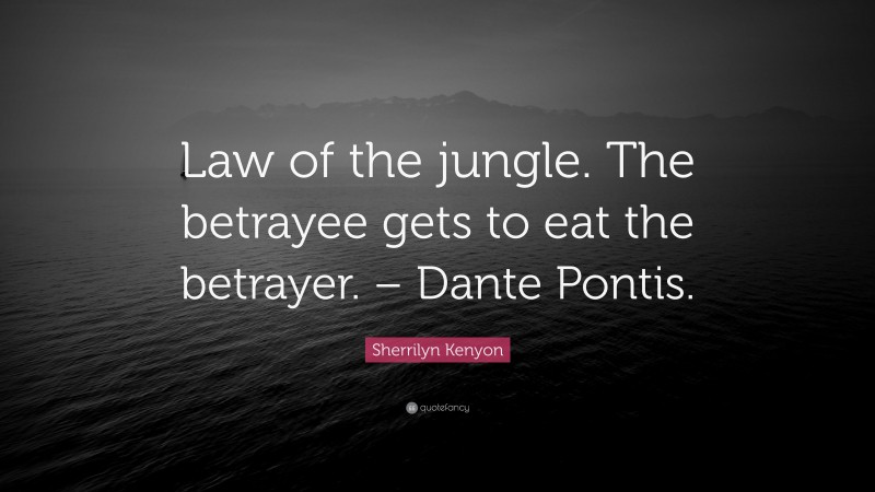 Sherrilyn Kenyon Quote: “Law of the jungle. The betrayee gets to eat the betrayer. – Dante Pontis.”