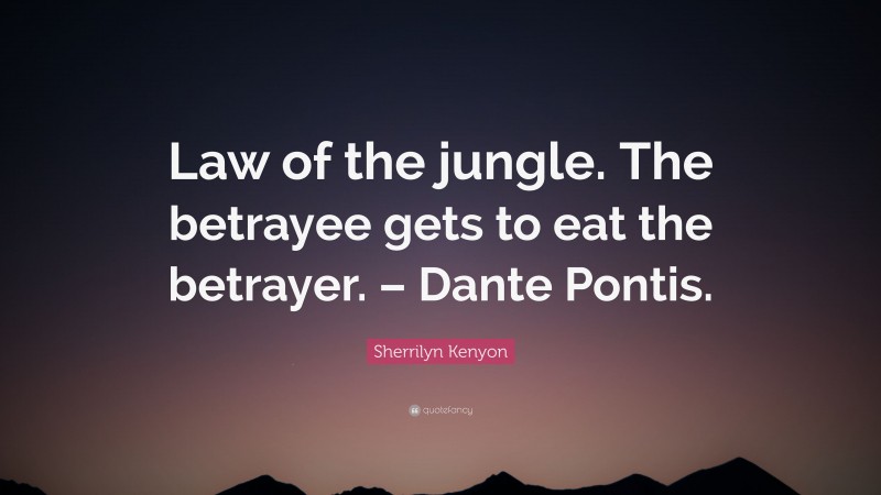 Sherrilyn Kenyon Quote: “Law of the jungle. The betrayee gets to eat the betrayer. – Dante Pontis.”