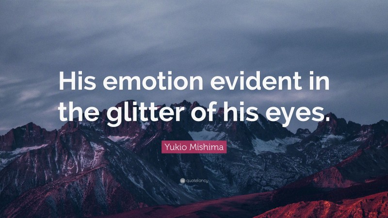 Yukio Mishima Quote: “His emotion evident in the glitter of his eyes.”