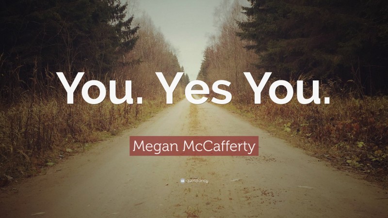 Megan McCafferty Quote: “You. Yes You.”