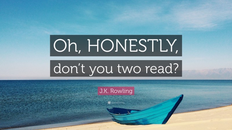 J.K. Rowling Quote: “Oh, HONESTLY, don’t you two read?”