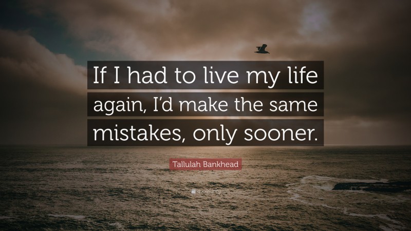 Tallulah Bankhead Quote: “If I had to live my life again, I’d make the same mistakes, only sooner.”