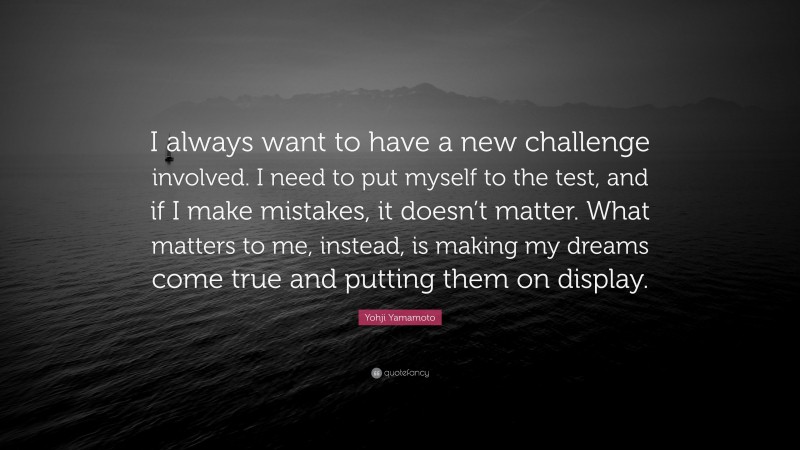 Yohji Yamamoto Quote: “I always want to have a new challenge involved. I need to put myself to the test, and if I make mistakes, it doesn’t matter. What matters to me, instead, is making my dreams come true and putting them on display.”