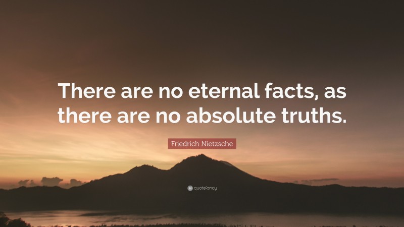 Friedrich Nietzsche Quote: “There are no eternal facts, as there are no absolute truths.”
