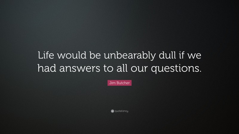 Jim Butcher Quote: “Life would be unbearably dull if we had answers to all our questions.”