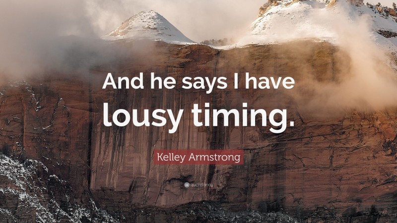 Kelley Armstrong Quote: “And he says I have lousy timing.”