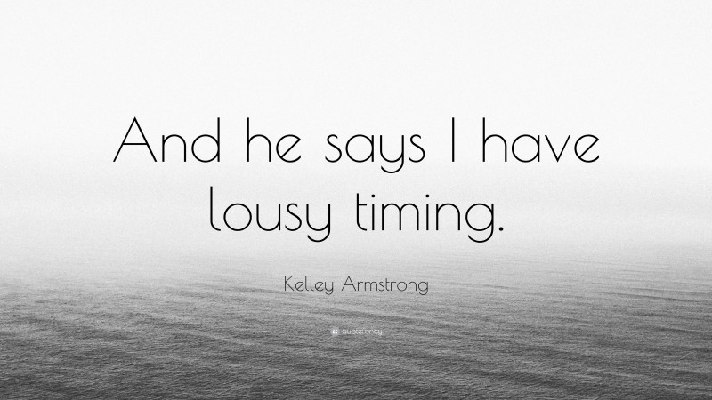 Kelley Armstrong Quote: “And he says I have lousy timing.”
