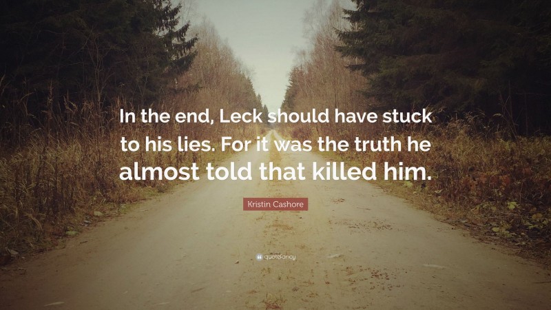 Kristin Cashore Quote: “In the end, Leck should have stuck to his lies. For it was the truth he almost told that killed him.”