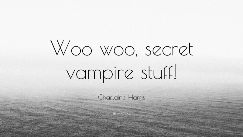 Charlaine Harris Quote: “Woo woo, secret vampire stuff!”