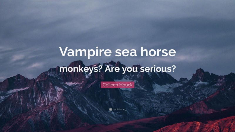 Colleen Houck Quote: “Vampire sea horse monkeys? Are you serious?”
