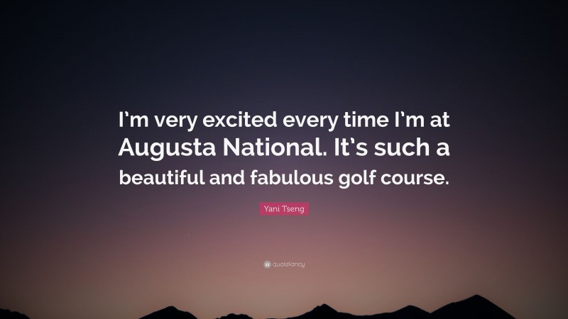 Yani Tseng Quote: “I’m very excited every time I’m at Augusta National. It’s such a beautiful and fabulous golf course.”