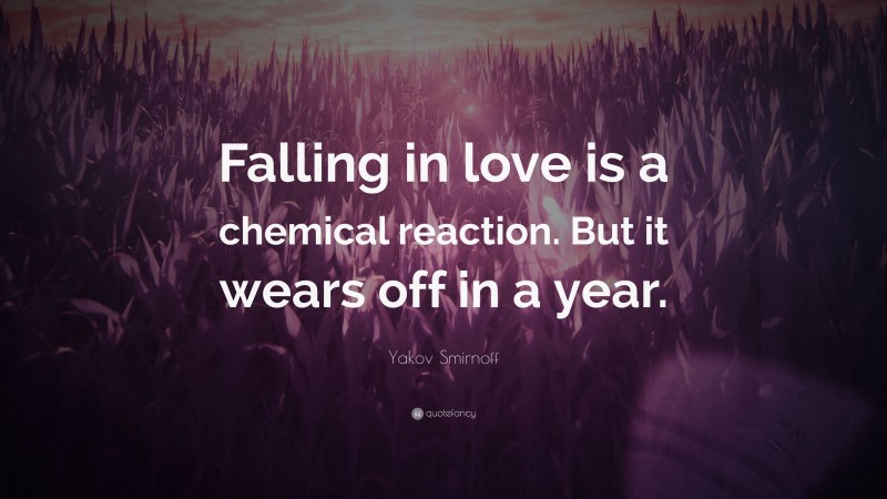 Yakov Smirnoff Quote: “Falling in love is a chemical reaction. But it wears off in a year.”