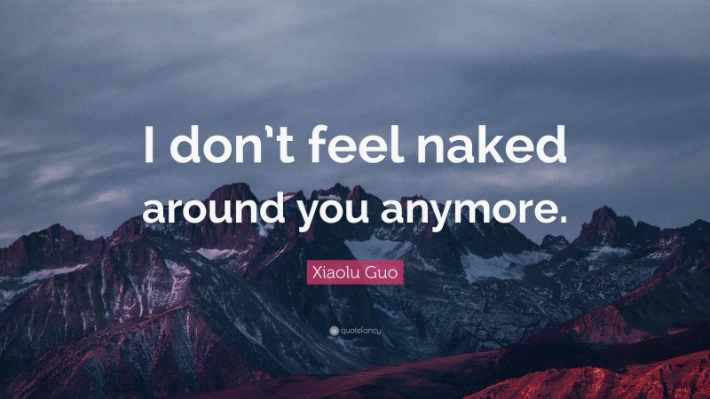 Xiaolu Guo Quote: “I don’t feel naked around you anymore.”