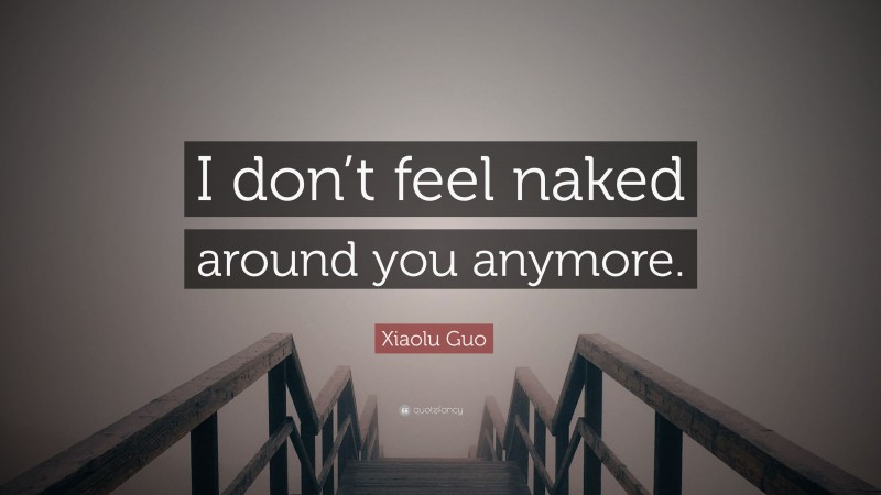 Xiaolu Guo Quote: “I don’t feel naked around you anymore.”