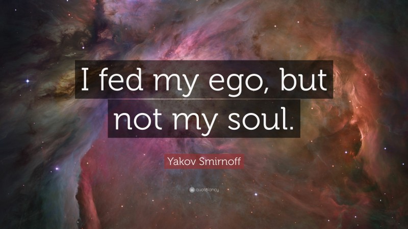 Yakov Smirnoff Quote: “I fed my ego, but not my soul.”