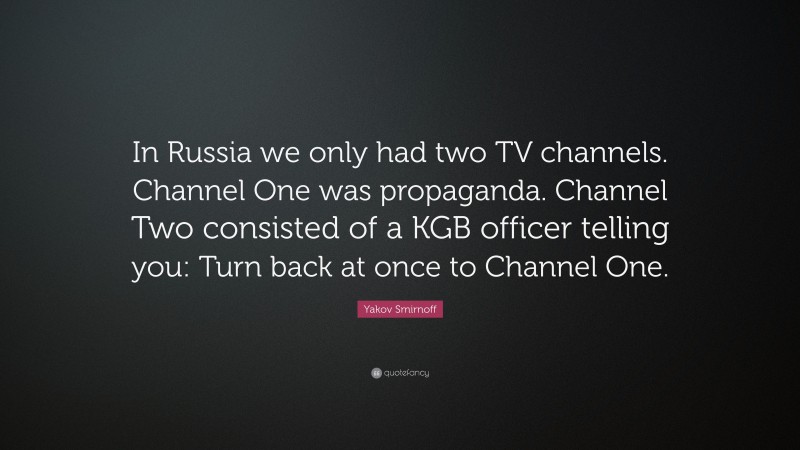 Yakov Smirnoff Quote: “In Russia we only had two TV channels. Channel One was propaganda. Channel Two consisted of a KGB officer telling you: Turn back at once to Channel One.”