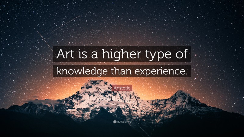 Aristotle Quote: “Art is a higher type of knowledge than experience.”