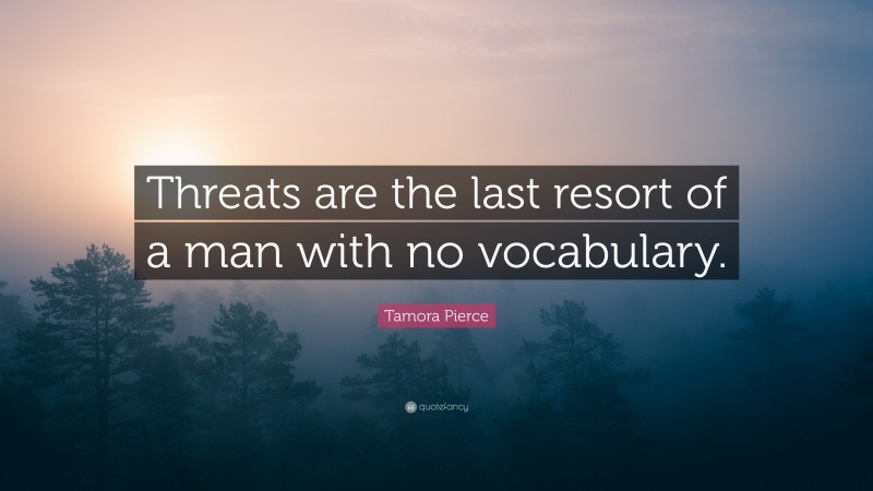 Tamora Pierce Quote: “Threats are the last resort of a man with no vocabulary.”
